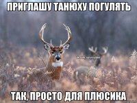 приглашу танюху погулять так, просто для плюсика