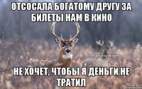 Отсосала богатому другу за билеты нам в кино Не хочет, чтобы я деньги не тратил