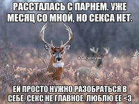 Рассталась с парнем. Уже месяц со мной, но секса нет. Ей просто нужно разобраться в себе. Секс не главное. Люблю ее <3