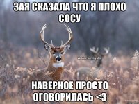 зая сказала что я плохо сосу наверное просто оговорилась <3