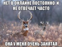 НЕТ В ОНЛАЙНЕ ПОСТОЯННО, И НЕ ОТВЕЧАЕТ ЧАСТО ОНА У МЕНЯ ОЧЕНЬ ЗАНЯТАЯ