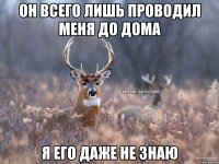 Он всего лишь проводил меня до дома Я его даже не знаю