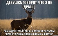 Девушка говорит, что я не дрыщ Сам худой, есть рельеф. И похуй на подъебы "пресс у дрыща словно сиськи у жирухи"