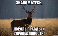 Знакомьтесь, король правды и справедливости!