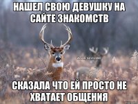 НАШЕЛ СВОЮ ДЕВУШКУ НА САЙТЕ ЗНАКОМСТВ СКАЗАЛА ЧТО ЕЙ ПРОСТО НЕ ХВАТАЕТ ОБЩЕНИЯ