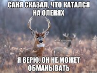 Саня сказал, что катался на Оленях Я верю, он не может обманывать