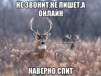 Не звонит,не пишет.А онлайн Наверно спит