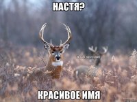 Настя? Красивое имя