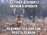 Застукал девушку с парнем в кровати подумал, что они там просто лежали