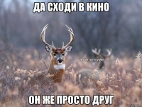 да сходи в кино он же просто друг