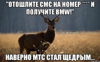 "Отошлите смс на номер **** и получите BMW!" Наверно МТС стал щедрым...