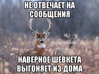 НЕ ОТВЕЧАЕТ НА СООБЩЕНИЯ НАВЕРНОЕ ШЕВКЕТА ВЫГОНЯЕТ ИЗ ДОМА