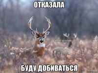 Отказала Буду добиваться