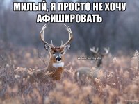 Милый, я просто не хочу афишировать 