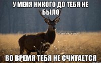 У меня никого до тебя не было Во время тебя не считается