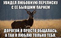 Увидел любовную переписку с ее бывшим парнем Дорогой я просто общалась, а так я люблю только тебя.