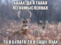 Хахах, да я такая легкомысленная, то в Булата, то в Сашу, пхах