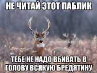 не читай этот паблик тебе не надо вбивать в голову всякую бредятину