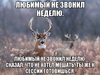 Любимый не звонил неделю. Любимый не звонил неделю. Сказал, что не хотел мешать. Ты же к сессии готовишься.