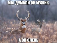 Мы думали он мужик, А он олень