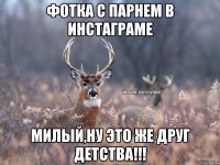 Фотка с парнем в инстаграме Милый,ну это же друг детства!!!