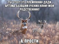 Ты что?! Это племянник дяди Артема, бывший ученик няни! Мой родственник! А, прости