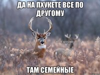 да на пхукете все по другому там семейные