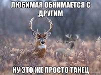 Любимая обнимается с другим Ну это же просто танец