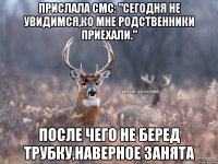 Прислала смс: "Сегодня не увидимся,ко мне родственники приехали." после чего не беред трубку,наверное занята