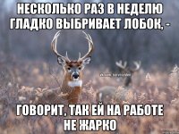 Несколько раз в неделю гладко выбривает лобок, - Говорит, так ей на работе не жарко