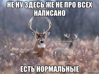 Не ну здесь же не про всех написано есть нормальные