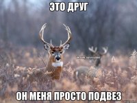 ЭТО ДРУГ ОН МЕНЯ ПРОСТО ПОДВЕЗ