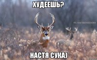 худеешь? настя сука)