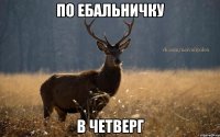 по ебальничку в четверг