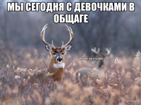 мы сегодня с девочками в общаге 