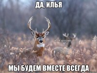 да, Илья мы будем вместе всегда