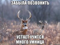 забыла позвонить устает,учится много,умница