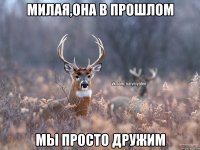 МИЛАЯ,ОНА В ПРОШЛОМ МЫ ПРОСТО ДРУЖИМ