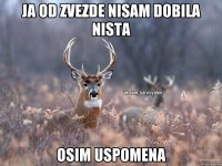 Ja od Zvezde nisam dobila nista osim uspomena