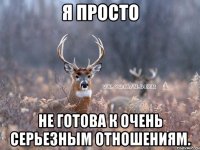 Я просто не готова к очень серьезным отношениям.