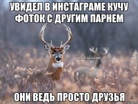 Увидел в Инстаграме кучу фоток с другим парнем Они ведь просто друзья