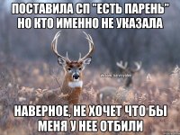 поставила сп "есть парень" но кто именно не указала наверное, не хочет что бы меня у нее отбили