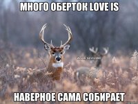 Много оберток love is Наверное сама собирает