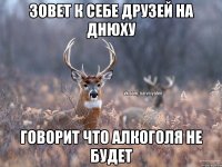 Зовет к себе друзей на днюху Говорит что алкоголя не будет