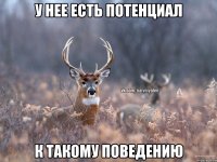 у нее есть потенциал к такому поведению