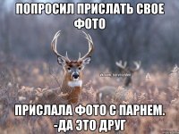 попросил прислать свое фото прислала фото с парнем. -Да это друг