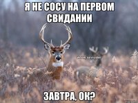 Я не сосу на первом свидании завтра, ок?