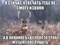 Я сейчас отвечать тебе не смогу,извини а в онлайне буду просто,чтоб музыку послушать