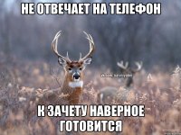 Не отвечает на телефон К зачету наверное готовится