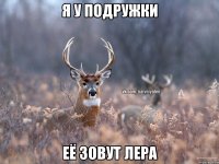 Я у подружки её зовут Лера